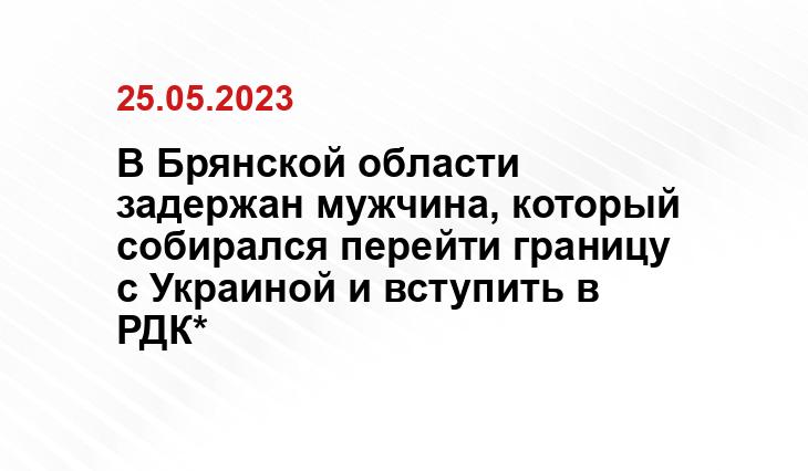 В Брянской области задержан мужчина, который собирался перейти границу с Украиной и вступить в РДК*