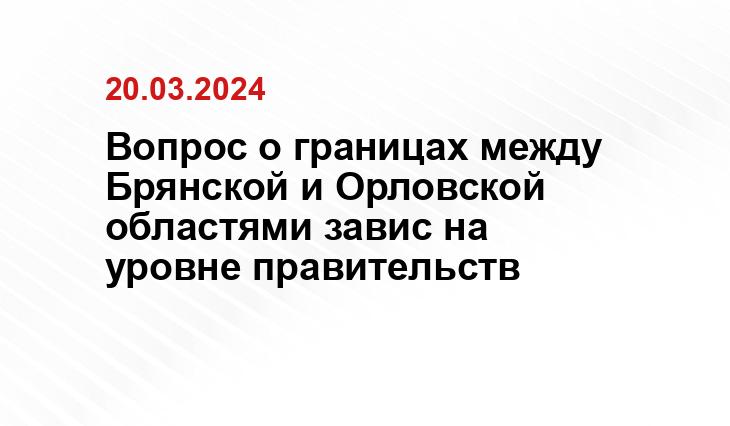 Вопрос о границах между Брянской и Орловской областями завис на уровне правительств